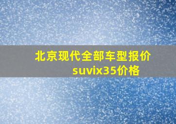 北京现代全部车型报价 suvix35价格